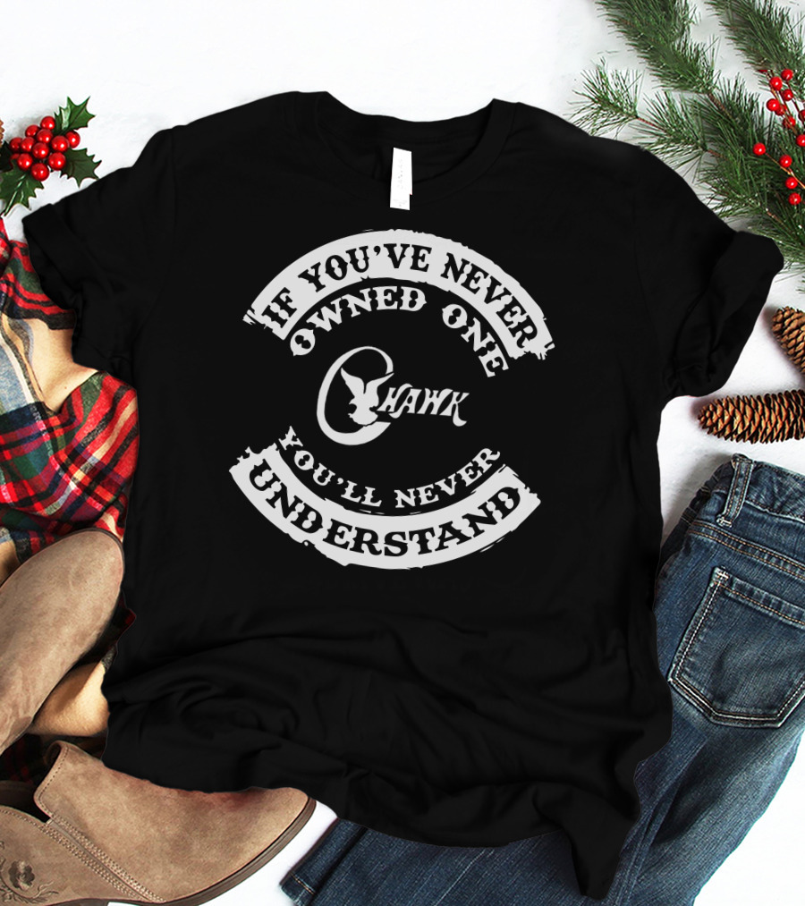 If You've Never Owned One C Hawk Boats You'll Never Understand T-Shirt