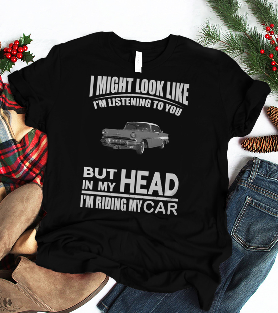 Pontiac 1957 I Might Look Like I'm Listening But In My Head I'm Riding My Car T-Shirt
