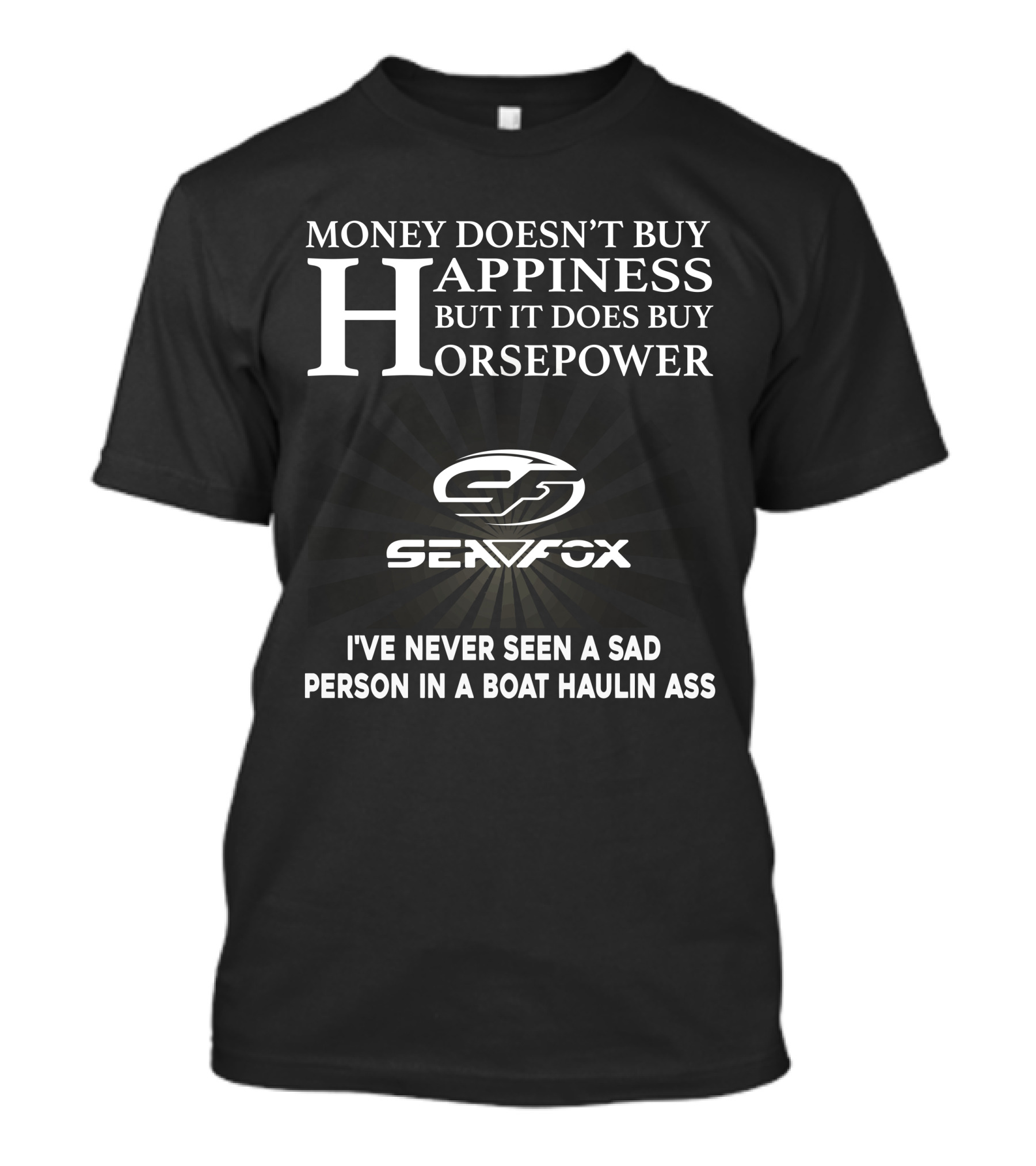 MONEY DOESN'T BUY HAPPINESS BUT IT DOES BUY HORSEPOWER SEAFOX NEVER SEEN A SAD PERSON IN A BOAT HAULIN ASS T-Shirt