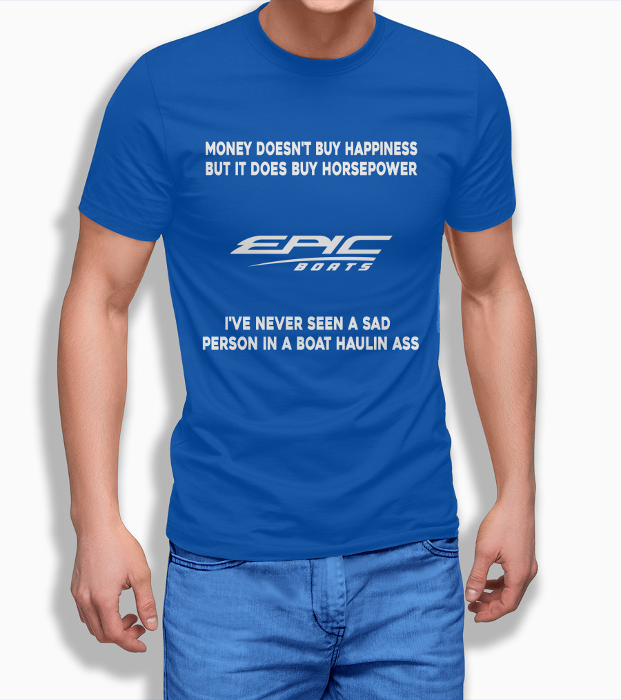 Money Doesn't Buy Happiness But It Does Buy Horsepower Epic Boats I've Never Seen A Sad Person In A Boat Haulin Ass T-Shirt