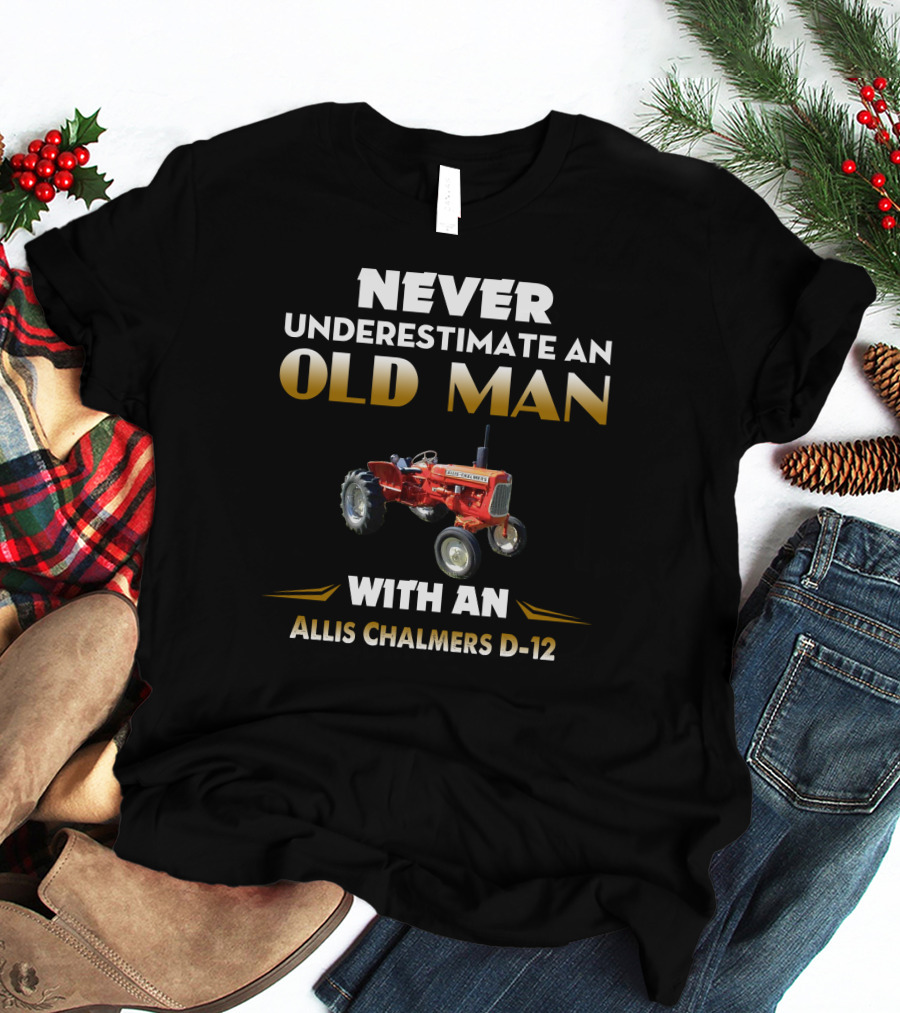 NEVER UNDERESTIMATE AN OLD MAN WITH AN ALLIS CHALMERS D-12 T-Shirt