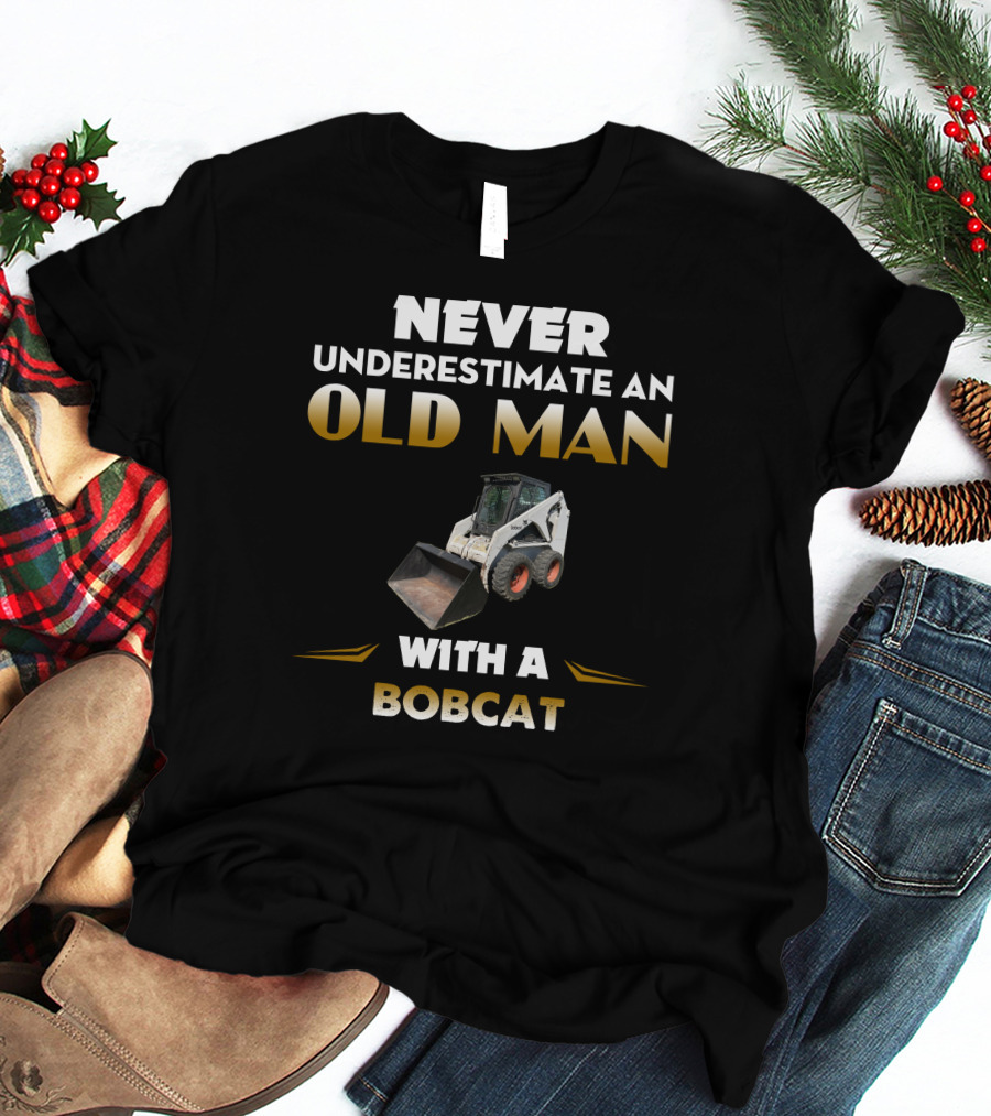NEVER UNDERESTIMATE AN OLD MAN WITH A BOBCAT T-Shirt