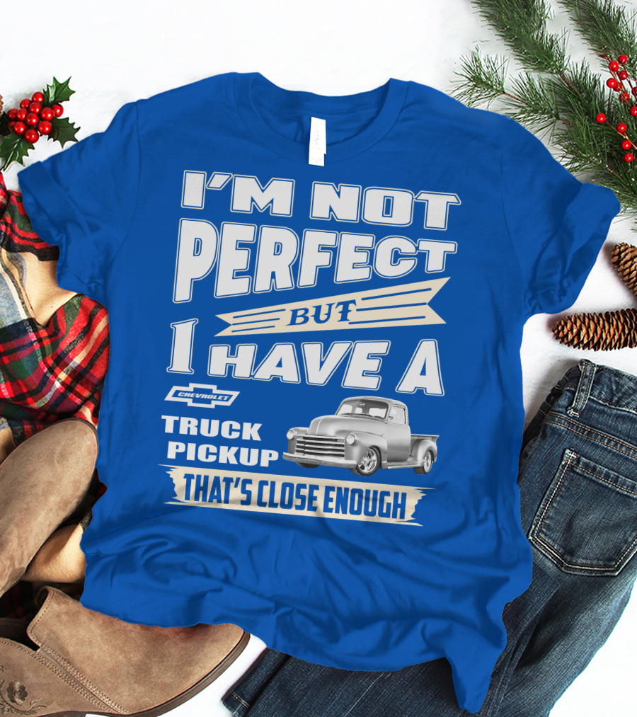 I'm Not Perfect But I Have A Chevy Truck Pickup That's Close Enough T-Shirt