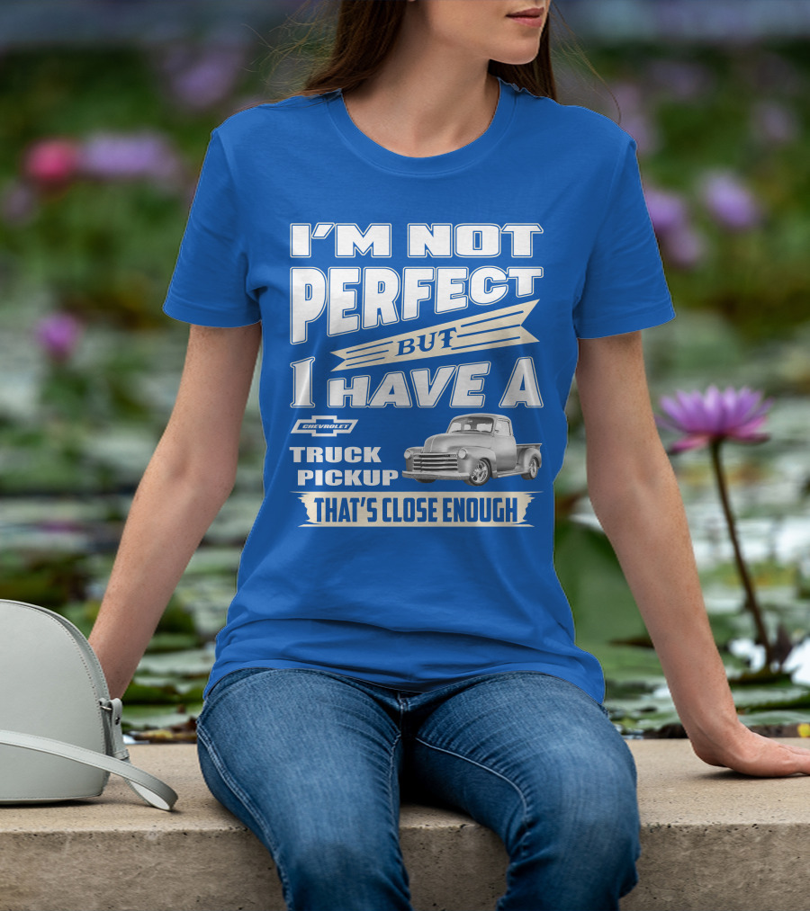 I'm Not Perfect But I Have A Chevy Truck Pickup That's Close Enough T-Shirt