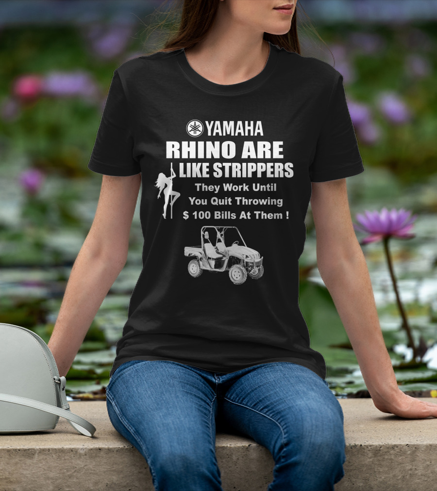 Yamaha Rhino Are Like Strippers They Work Until You Quit Throwing $100 Bills T-Shirt