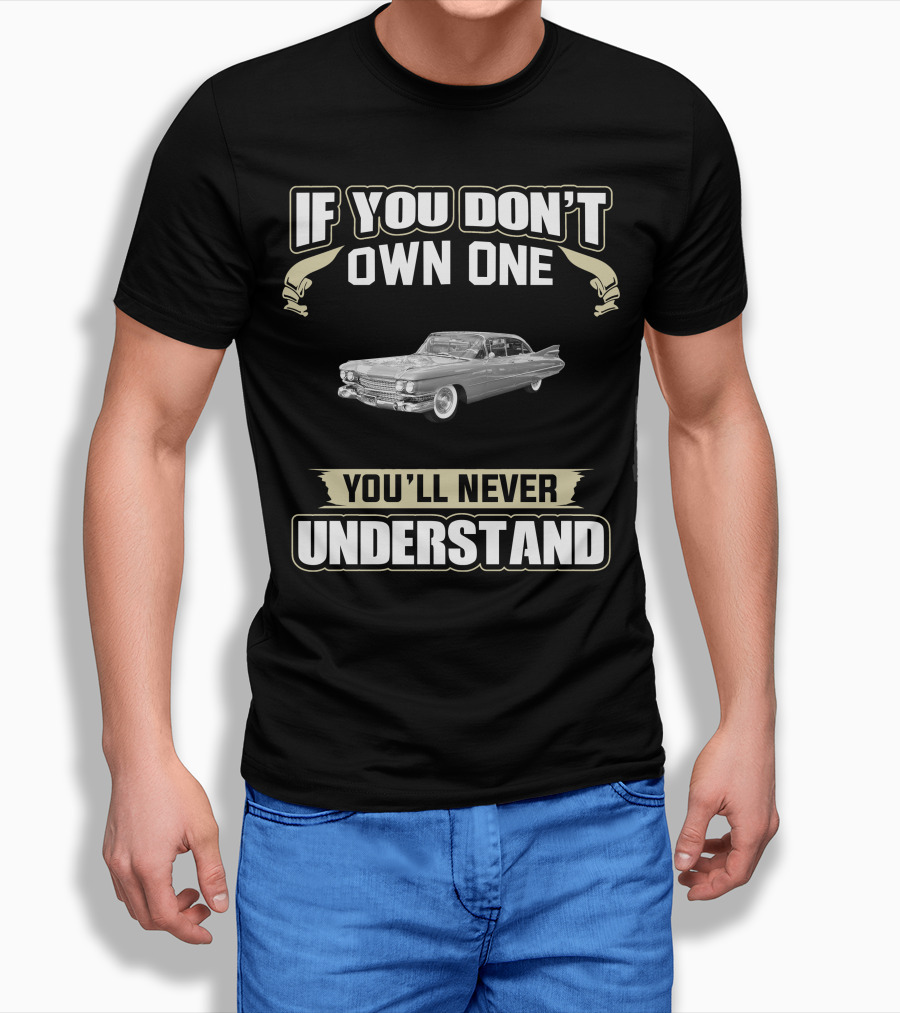 If You Don't Own One 1959 Cadillac Series 62 Coupe Deville You'll Never Understand T-Shirt