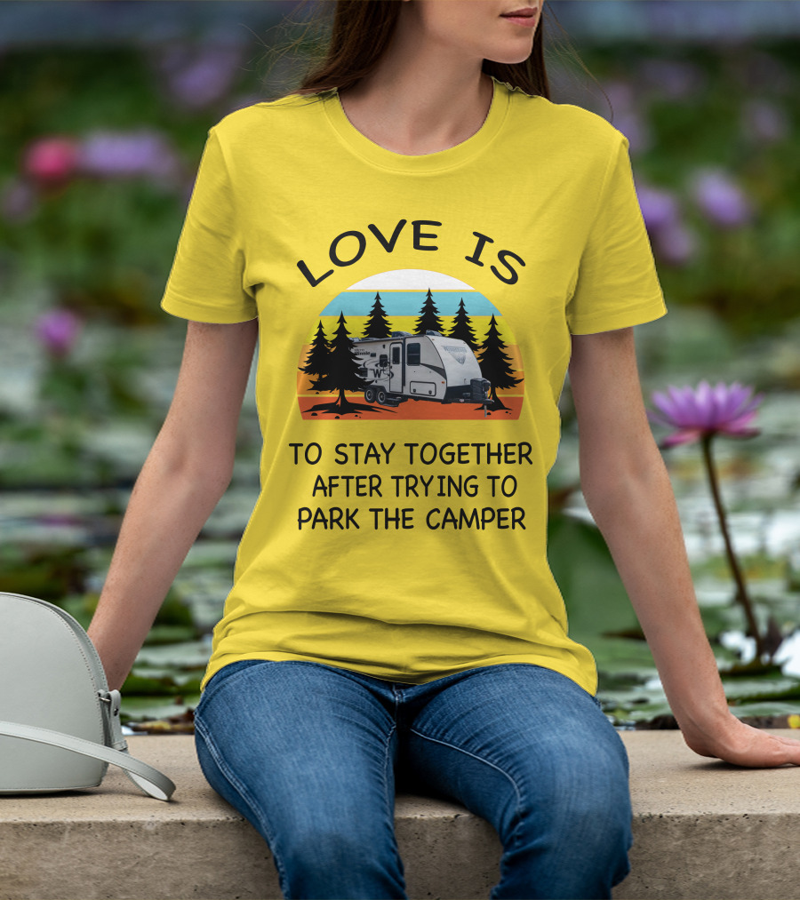 Love Is To Stay Together After Trying To Park The Winnebago Micro Minnie 2106DS Camper T-Shirt