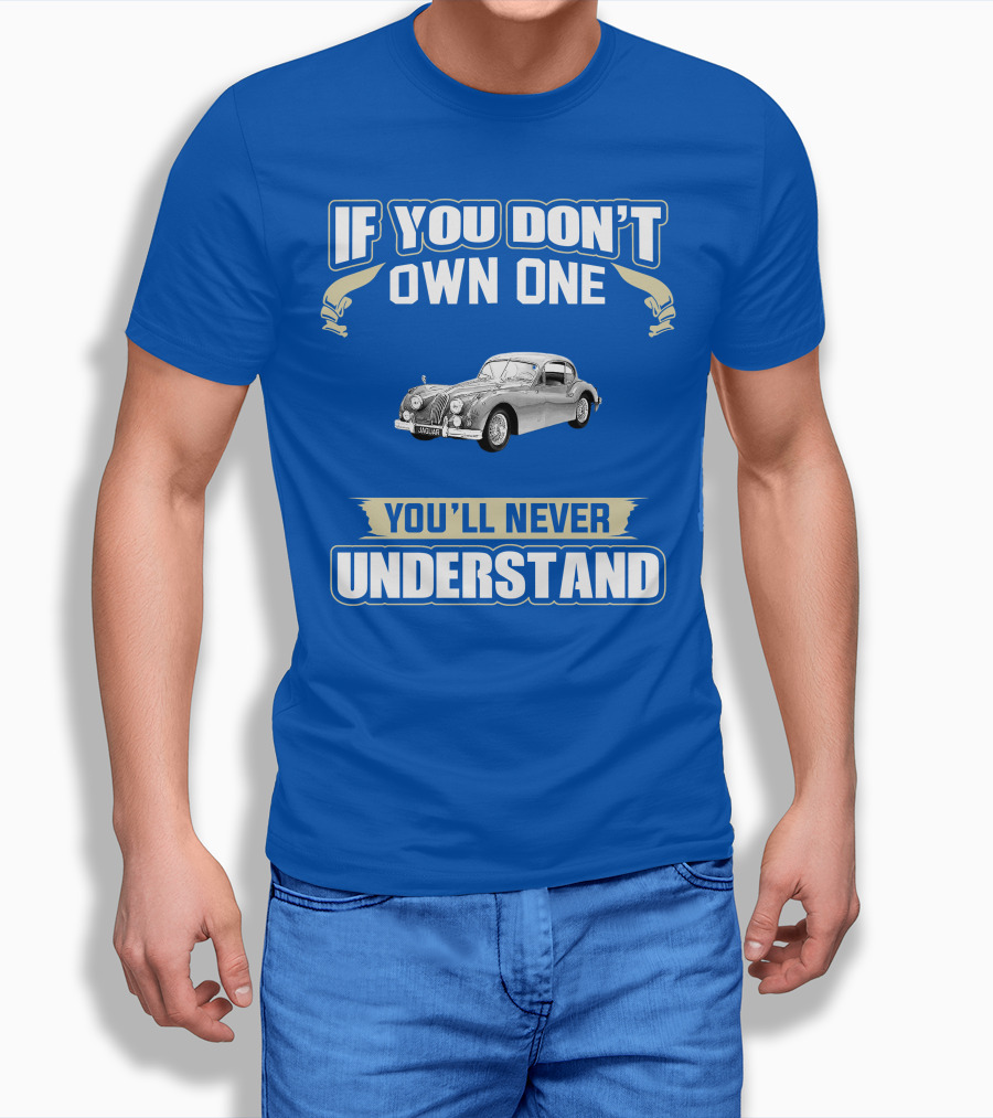 If You Don't Own One 1955 Jaguar XK140 You'll Never Understand T-Shirt