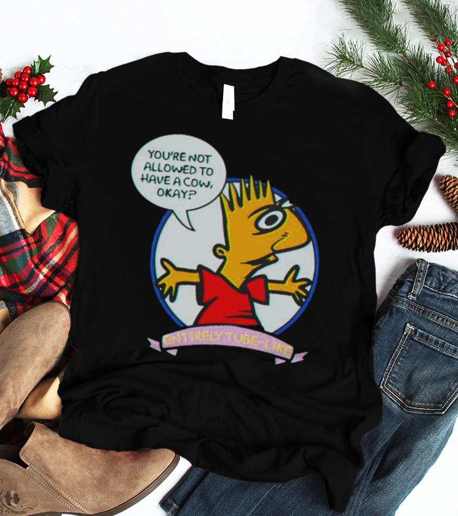 YOU’RE NOT ALLOWED TO HAVE A COW OKAY? ENTIRELY TUBE-LIKE T-Shirt