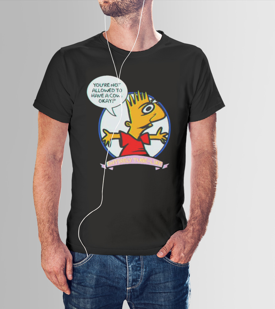 YOU’RE NOT ALLOWED TO HAVE A COW OKAY? ENTIRELY TUBE-LIKE T-Shirt