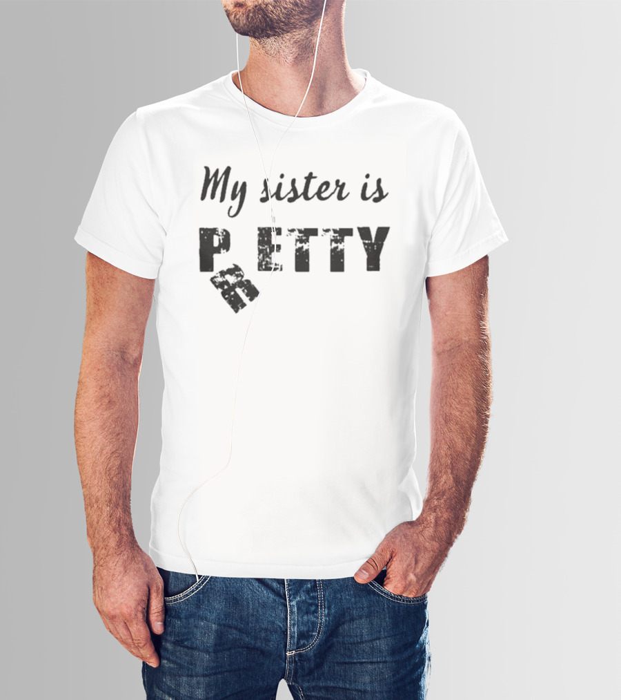 My Sister Is Pretty Petty T-Shirt