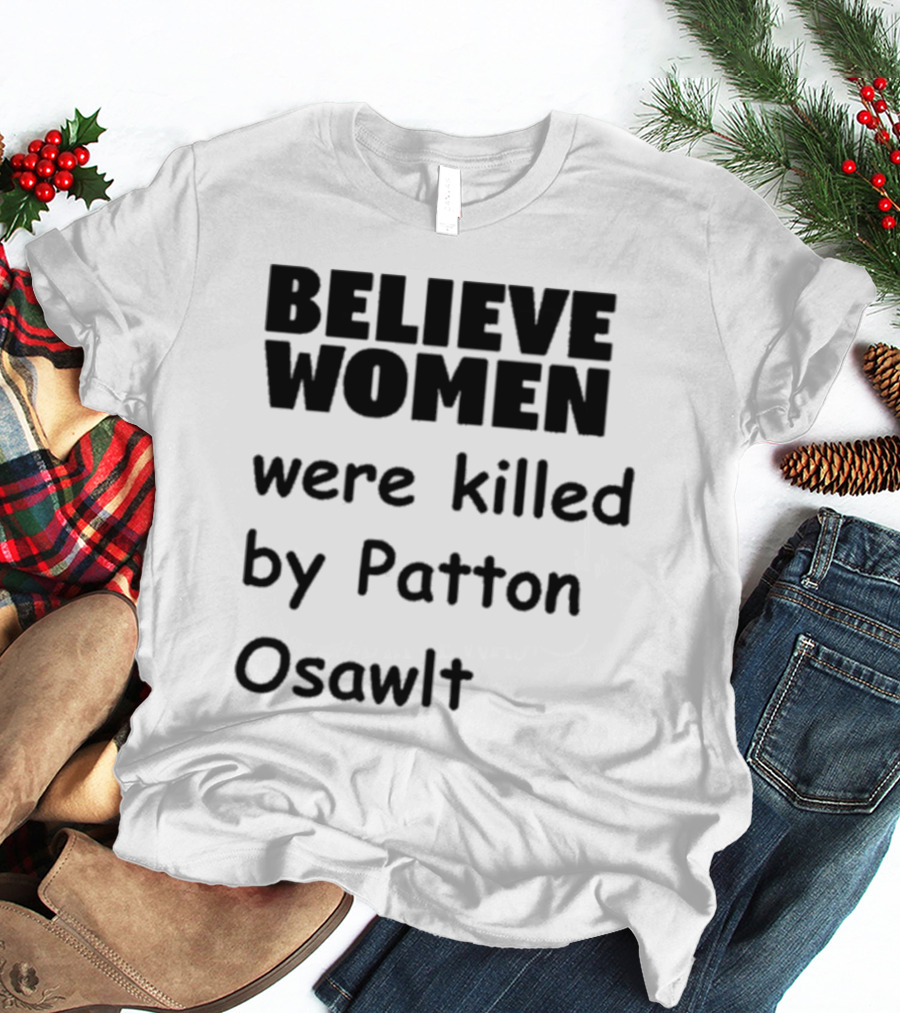 Believe Women Were Killed By Patton Osawlt T-Shirt