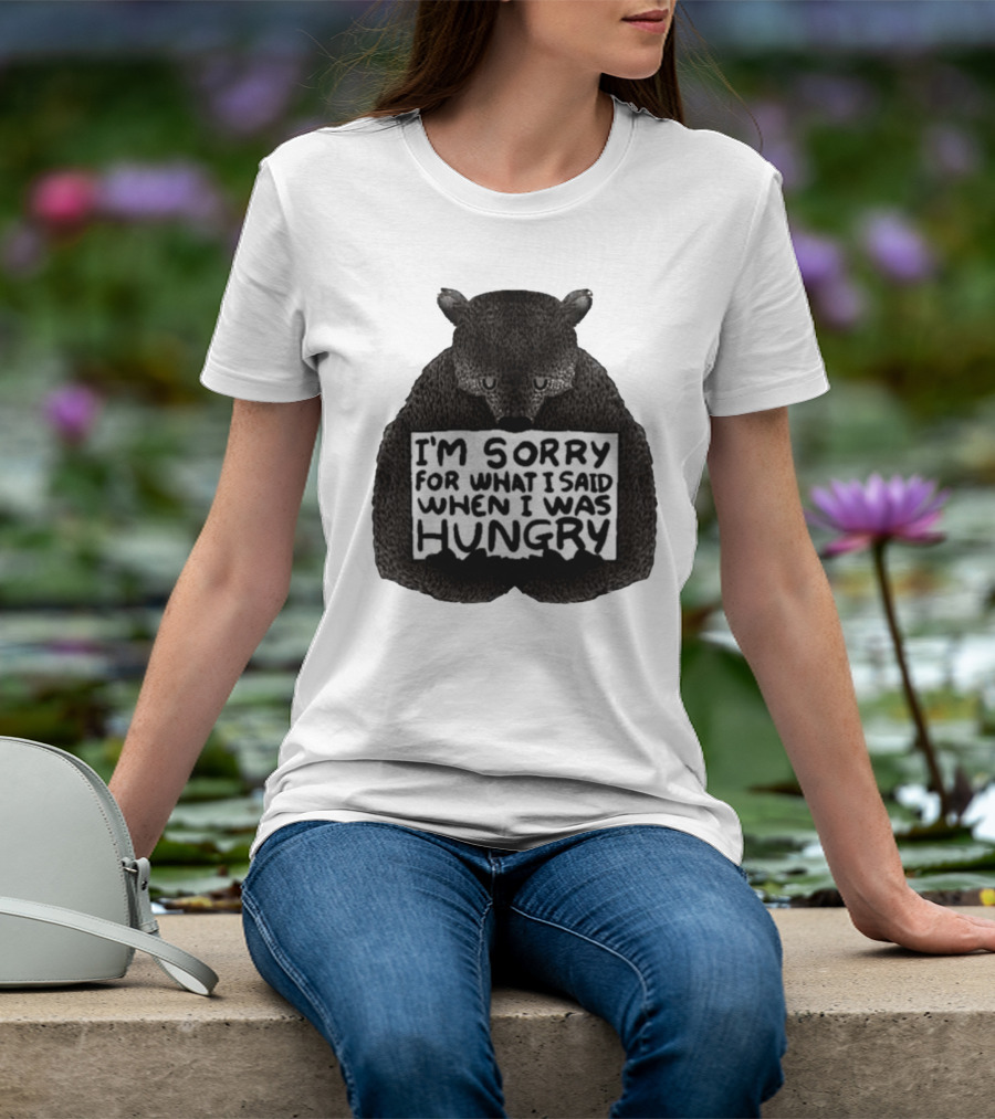 I’m Sorry For What I Said When I Was Hungry Bear T-Shirt