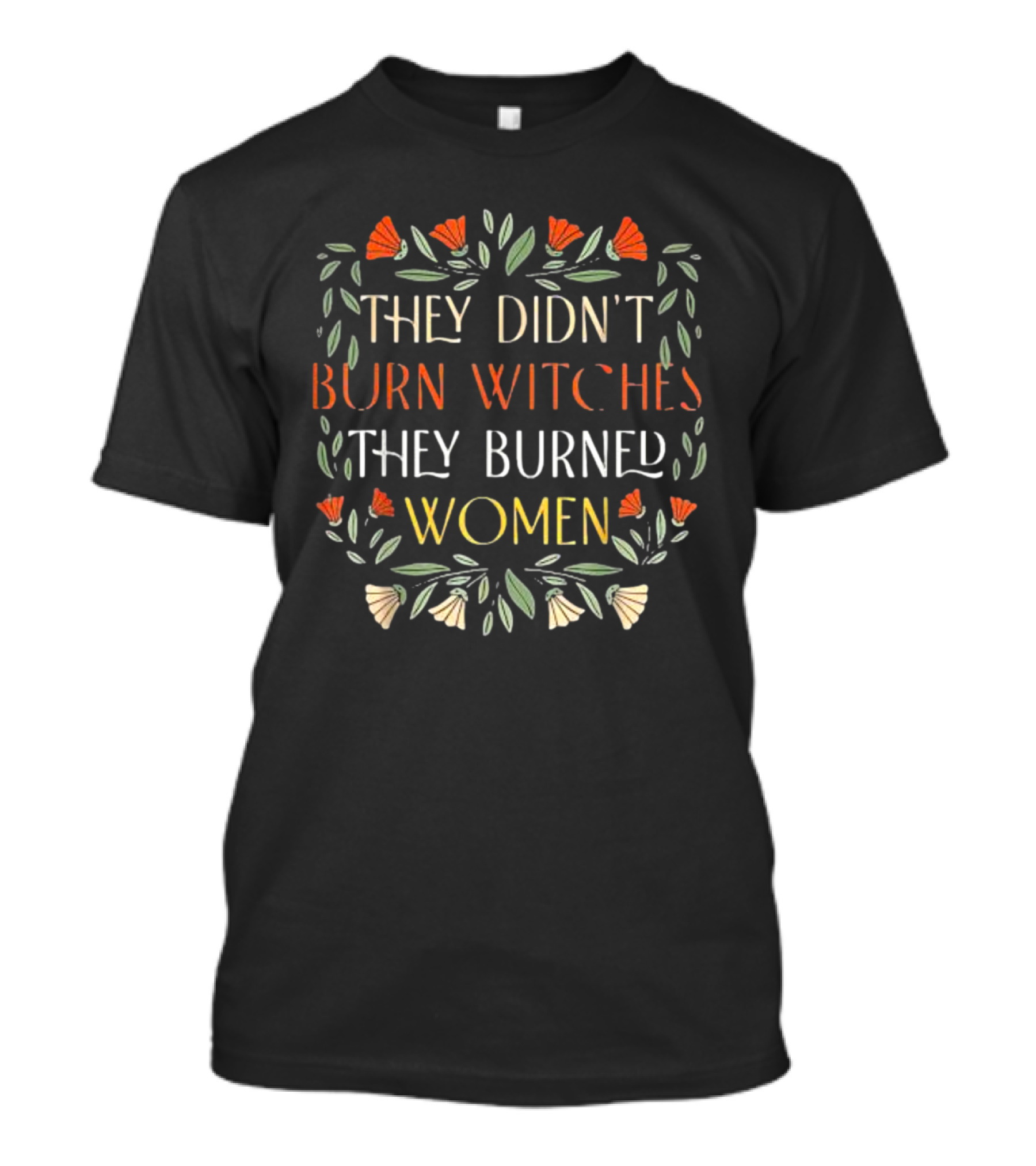 They Didn’t Burn Witches They Burned Women Feminist Witch Text Floral Border T-Shirt