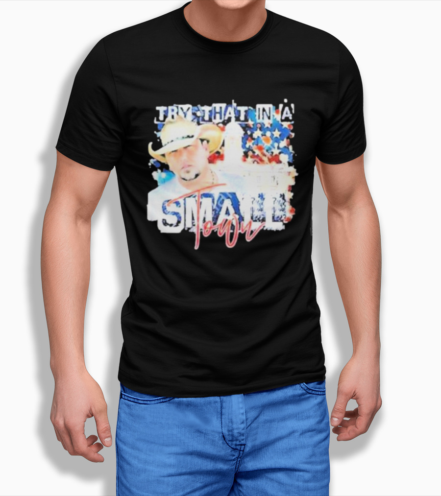 Try That In A Small Town Jason Aldean Patriotic Country Music Star with Cowboy Hat T-Shirt