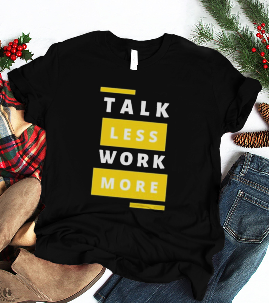 Talk Less Work More Motivation Boost T-Shirt