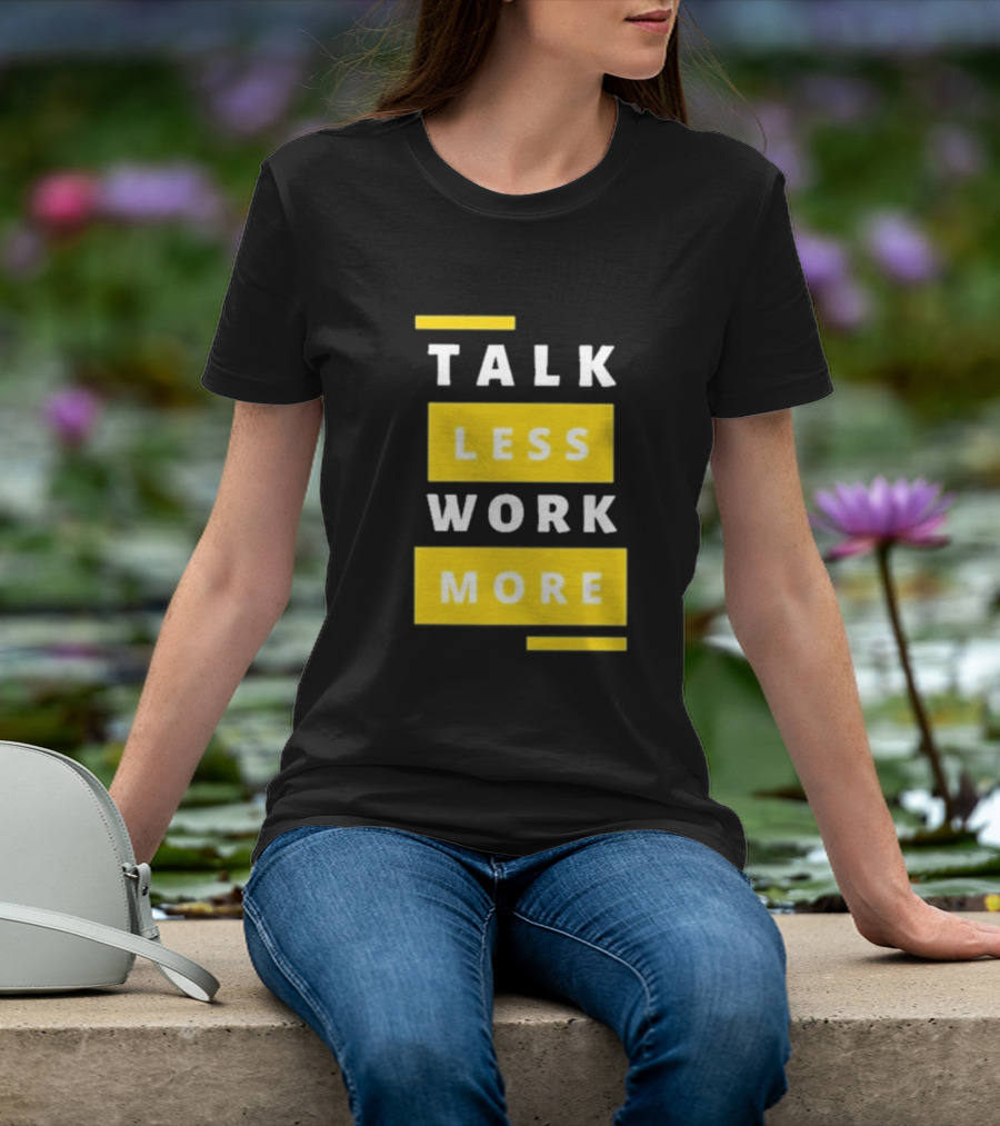 Talk Less Work More Motivation Boost T-Shirt