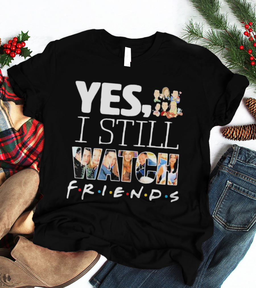 Yes I Still Watch Friends TV Show Iconic T-Shirt