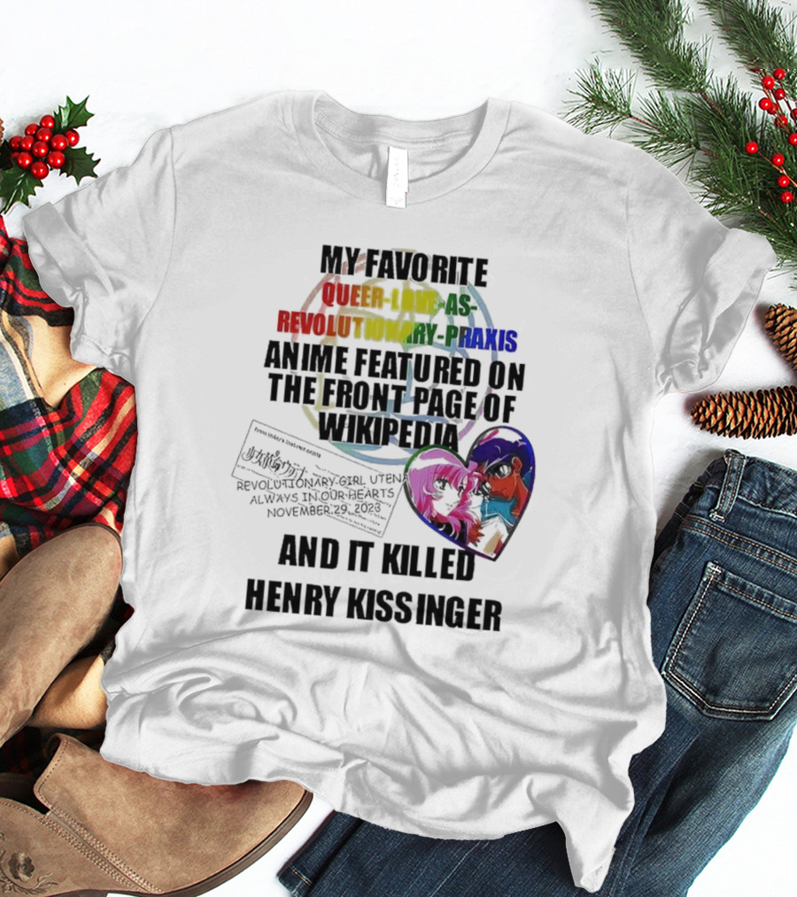 My Favorite Queer Love As Revolutionary Praxis Anime Featured On The Front Page Of Wikipedia And It Killed Henry Kissinger T-Shirt