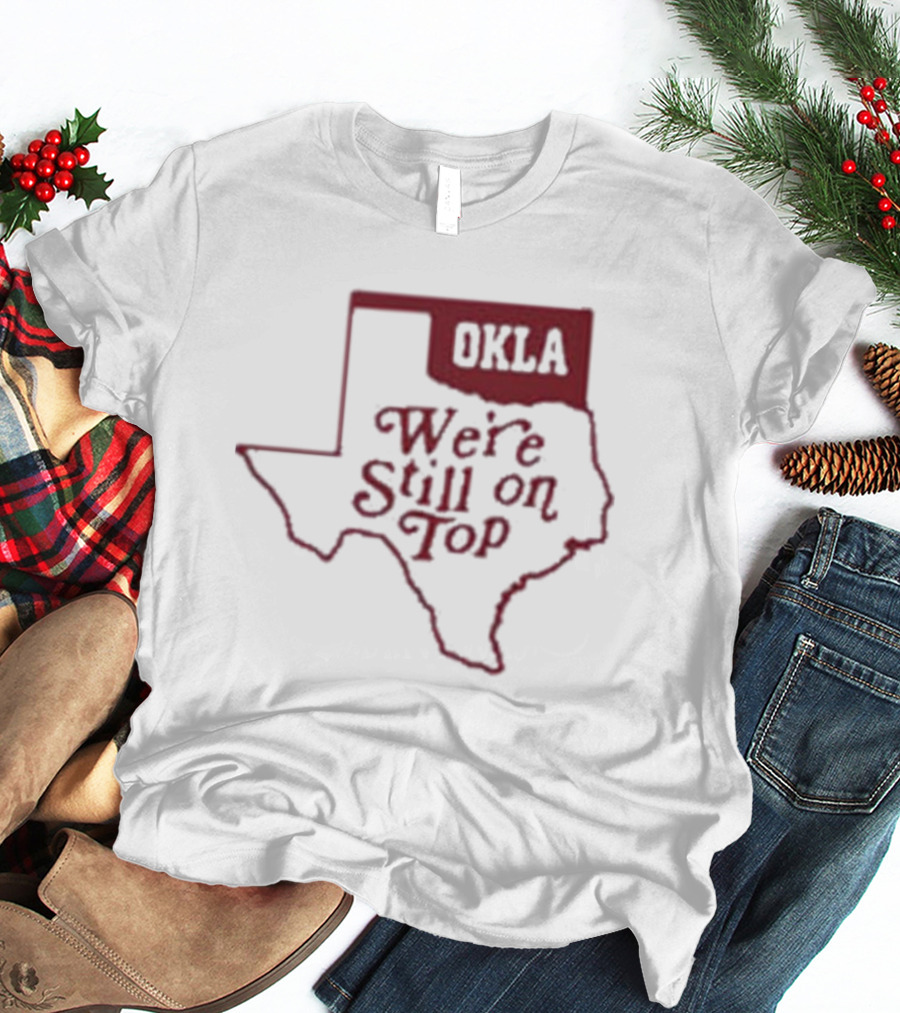 Okla We're Still On Top Map OKLA Texas T-Shirt