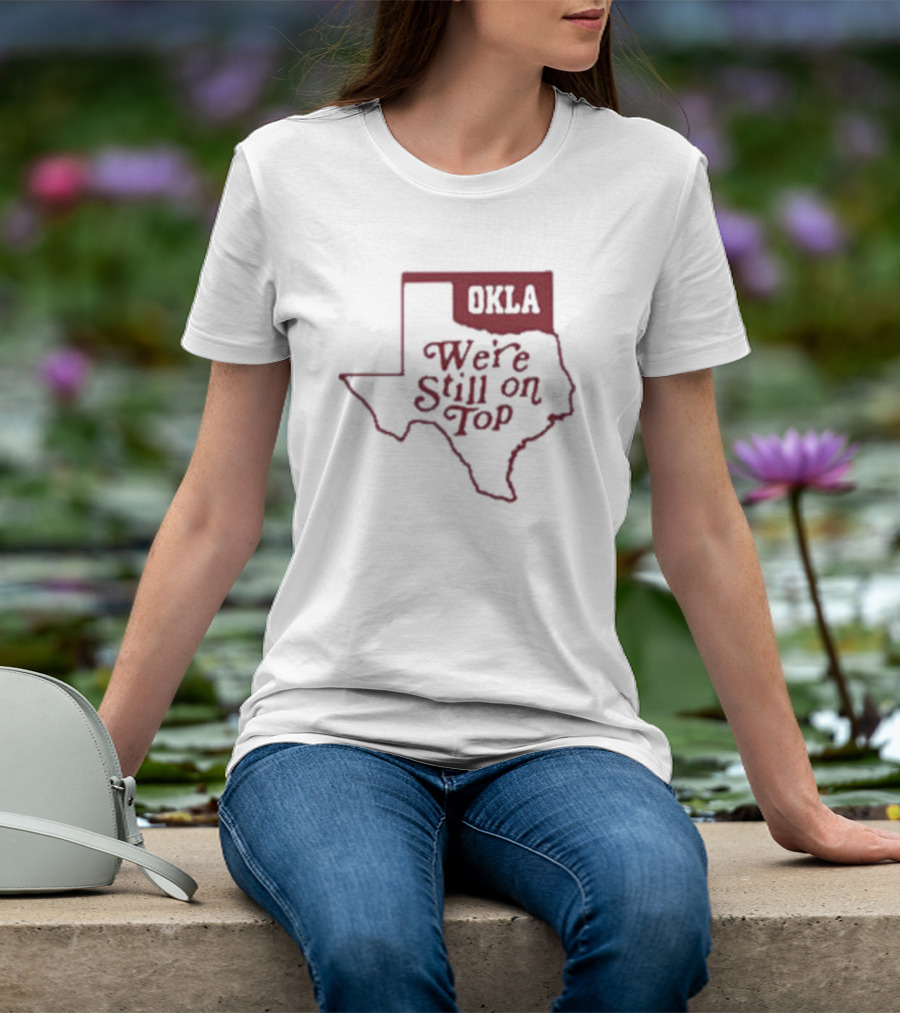 Okla We're Still On Top Map OKLA Texas T-Shirt