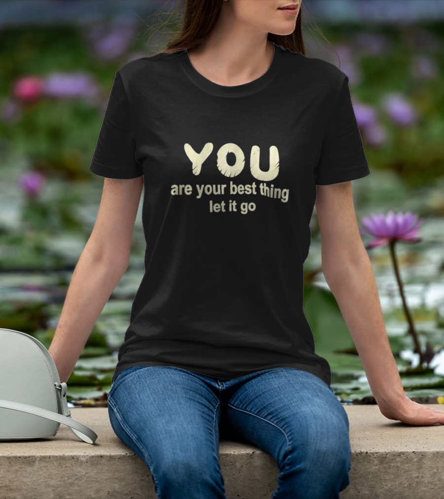 You Are Your Best Thing You Let It Go T-Shirt