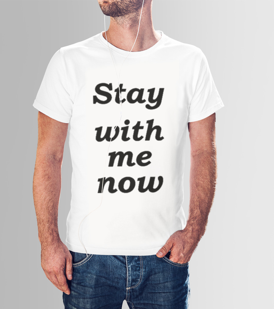 Stay With Me Now Stay With Me Now Stay With Me Now T-Shirt