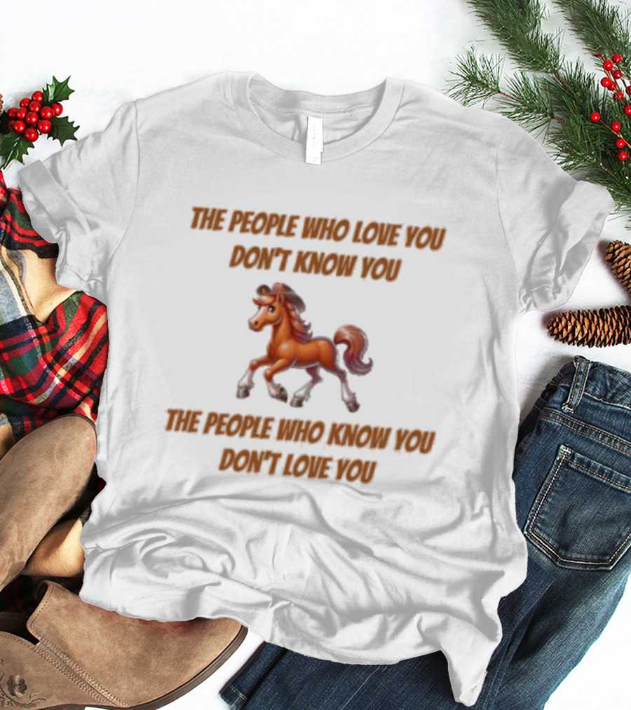 The People Who Love You Don’t Know You The People Who Know You Don’t Love You Blurry Unicorn T-Shirt