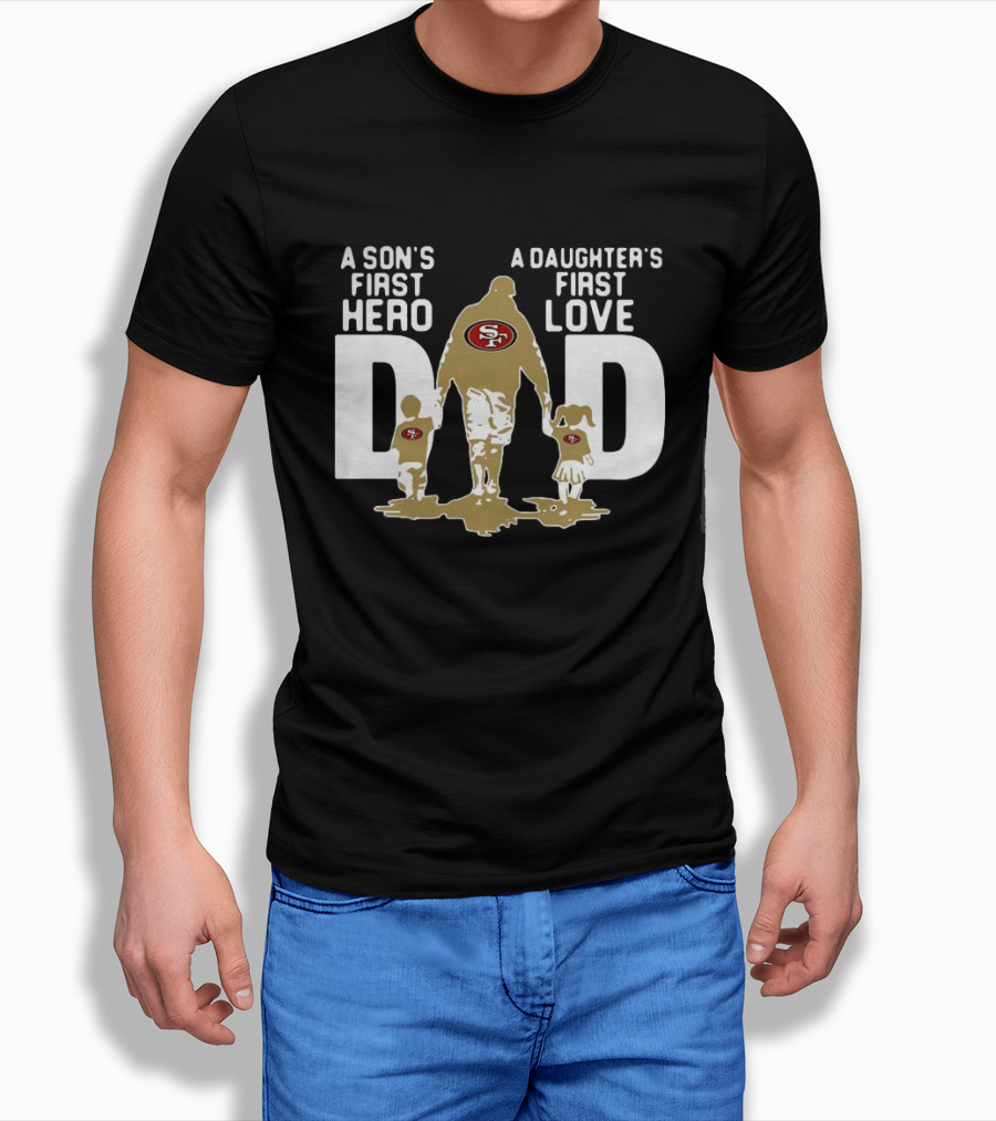San Francisco 49ers Dad a Son's First Hero a Daughter's First Love NFL T-Shirt