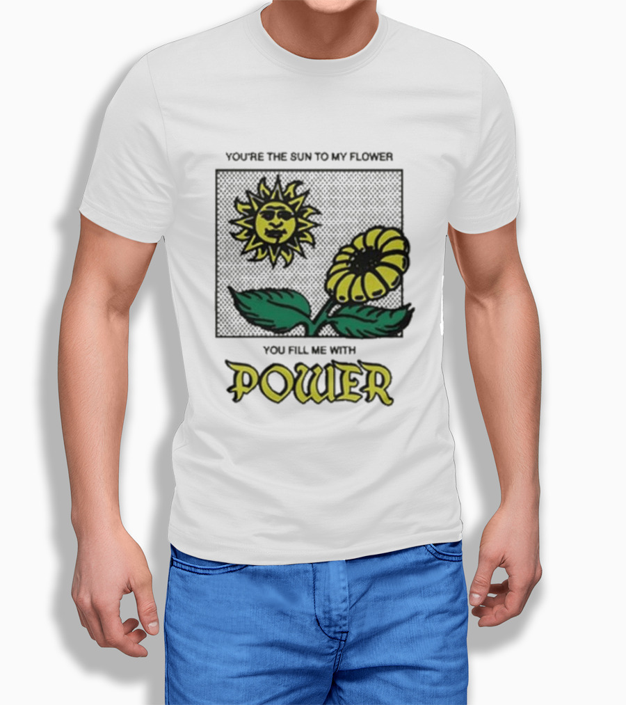 You’re The Sun To My Flower You Fill Me With Power Sunflower T-Shirt