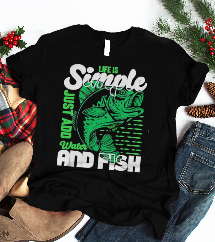 Life Is Simple Just Add Water And Fish With Green Fish T-Shirt