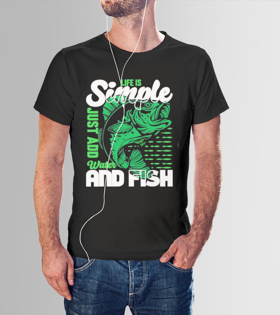 Life Is Simple Just Add Water And Fish With Green Fish T-Shirt