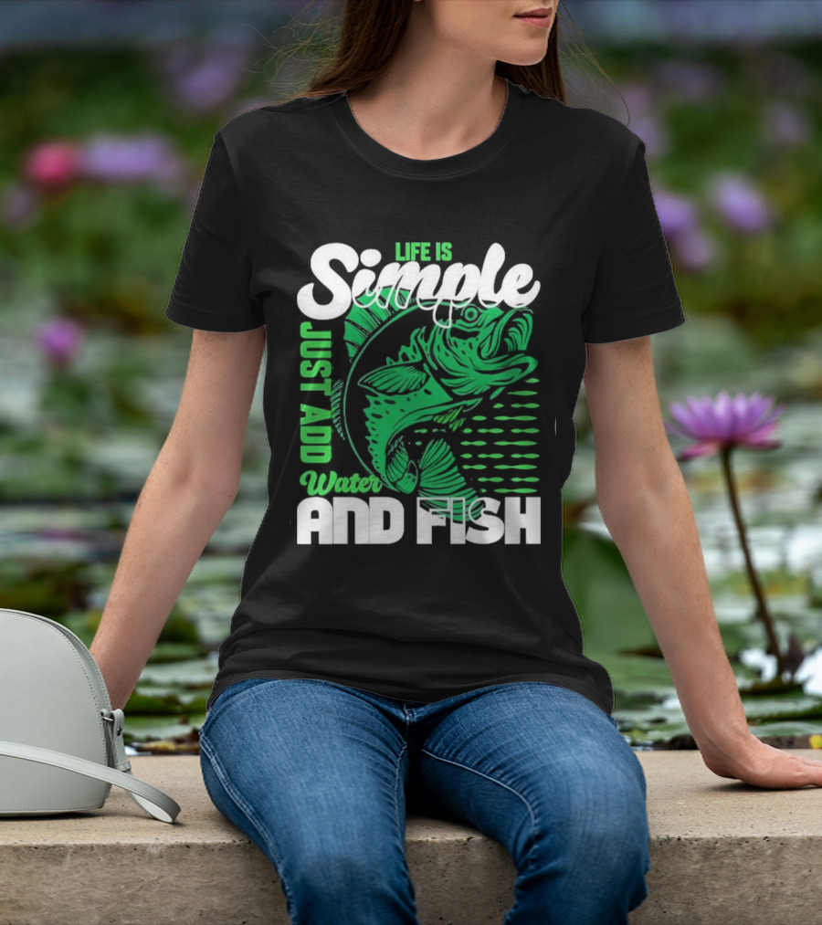 Life Is Simple Just Add Water And Fish With Green Fish T-Shirt