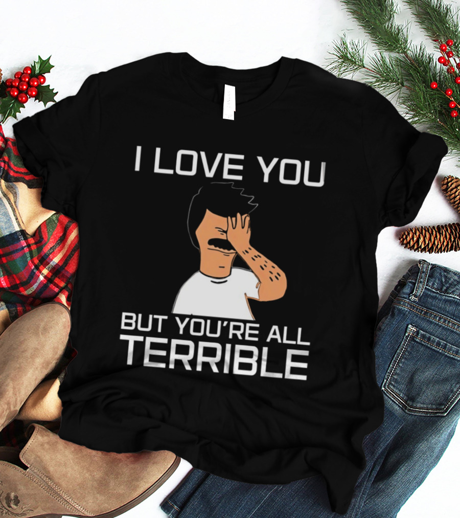 Bobs Burgers I Love You But You're All Terrible T-Shirt