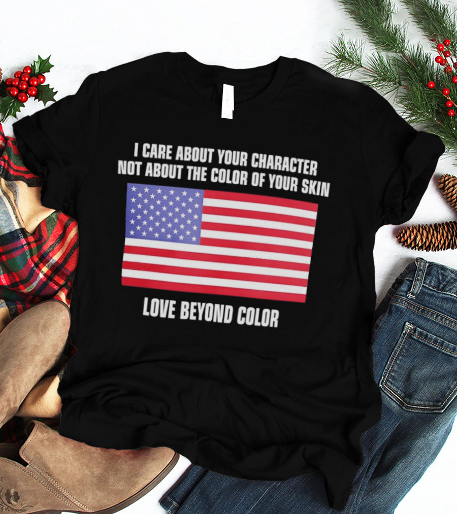 I Care About Your Character Not About The Color Of Your Skin Love Beyond Color American Flag T-Shirt