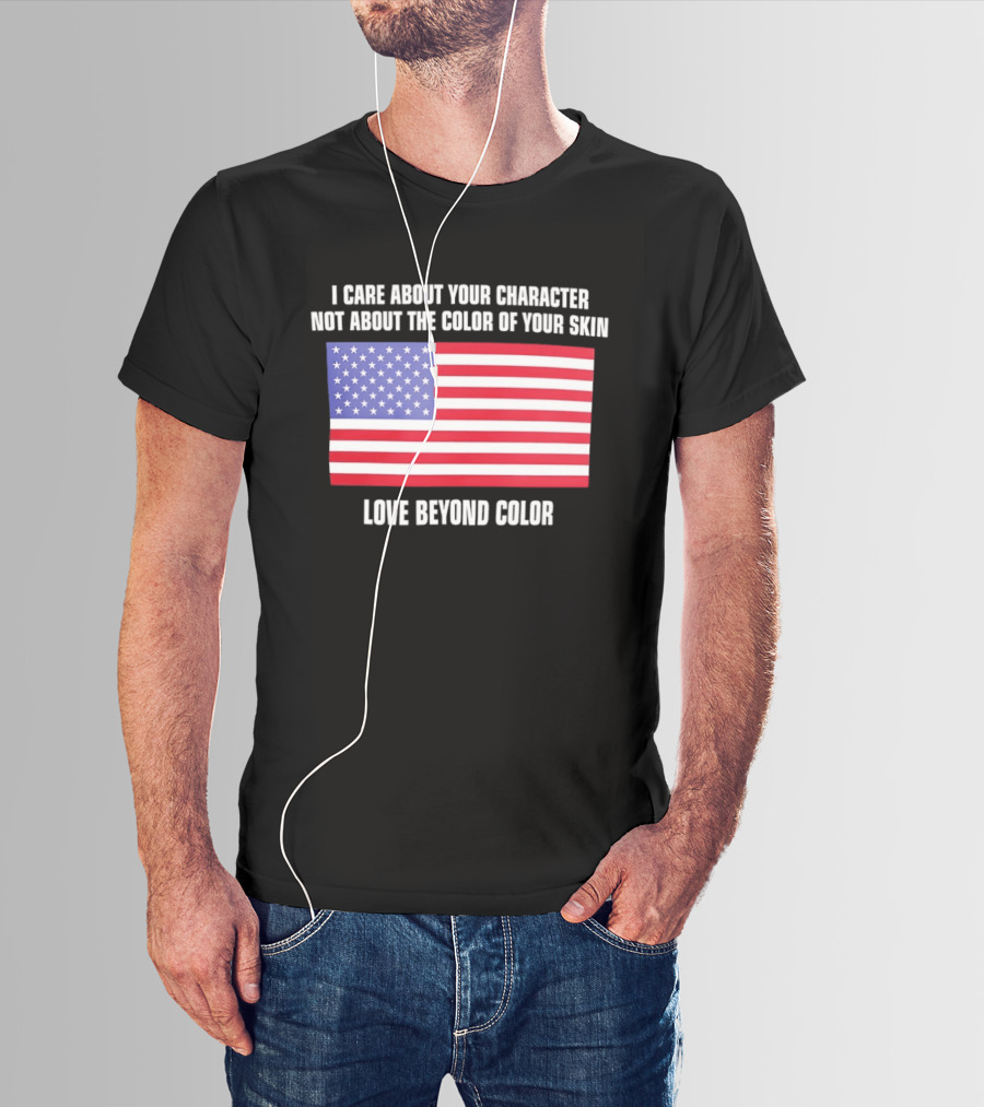I Care About Your Character Not About The Color Of Your Skin Love Beyond Color American Flag T-Shirt