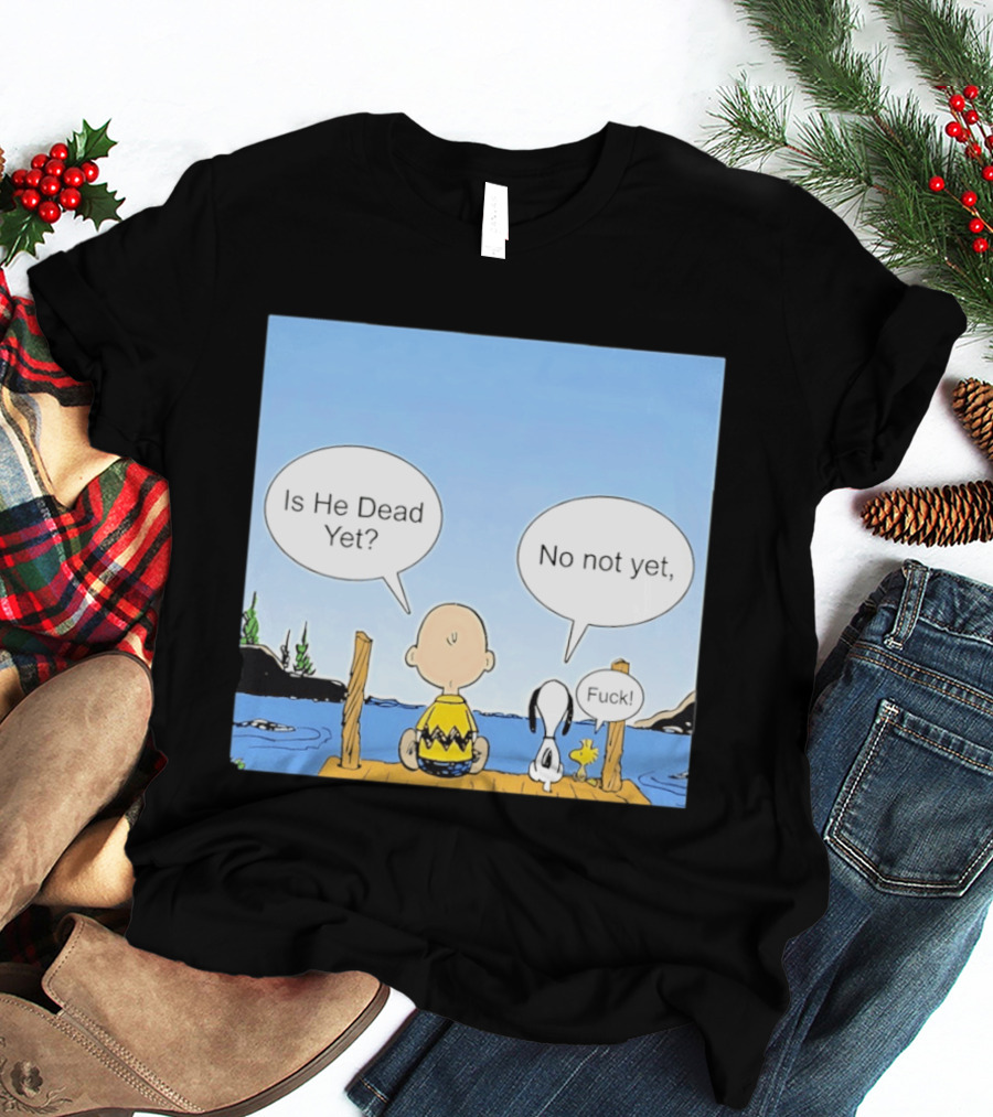 Is He Dead Yet No Not Yet Fuck Charlie Brown Snoopy Woodstock T-Shirt