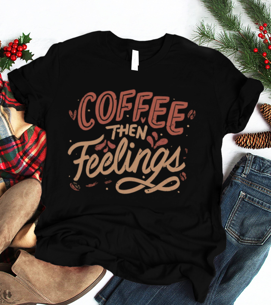 Coffee Then Feelings Retro Typography Mood T-Shirt