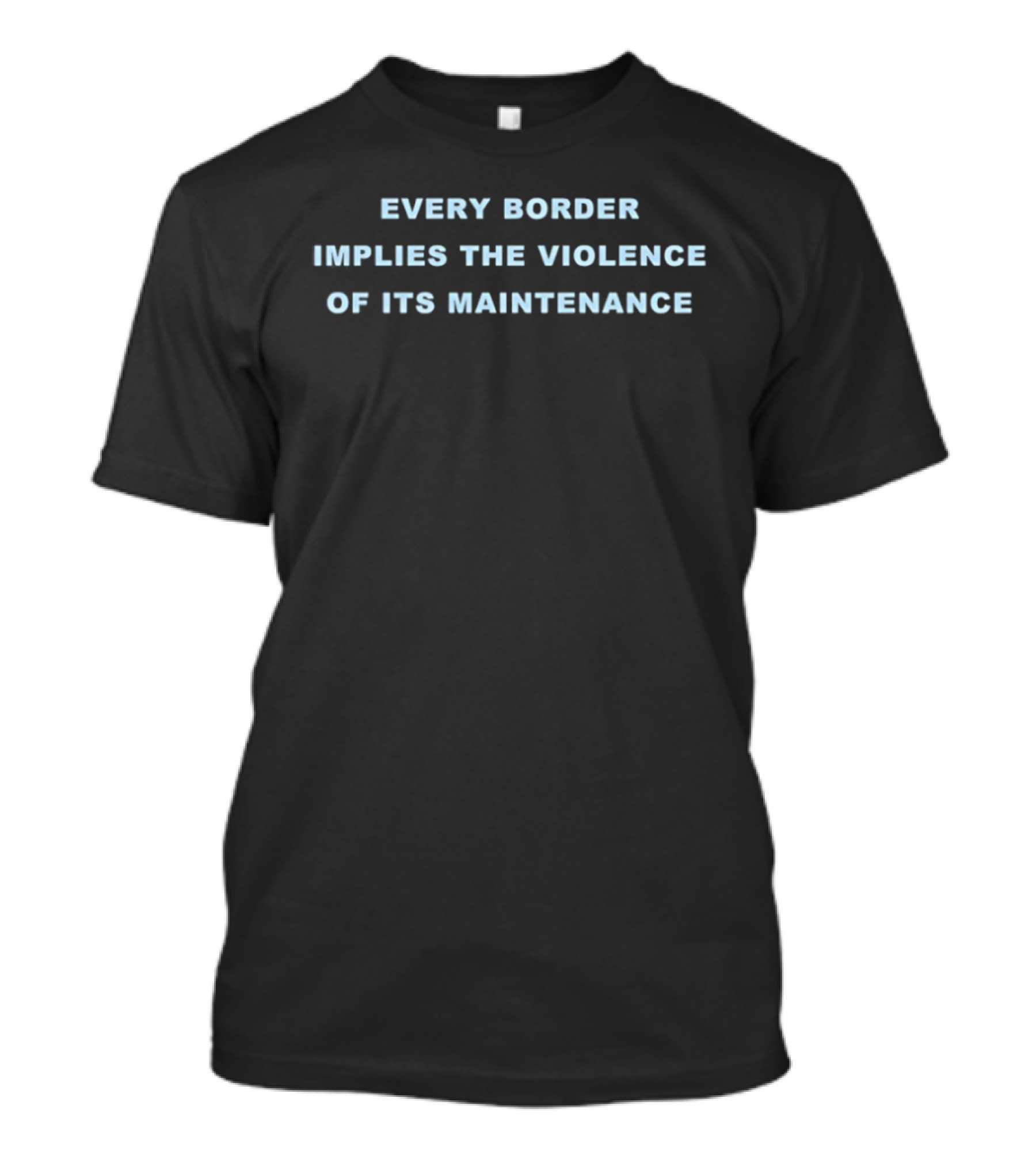 Every Border Implies The Violence Of Its Maintenance Message T-Shirt
