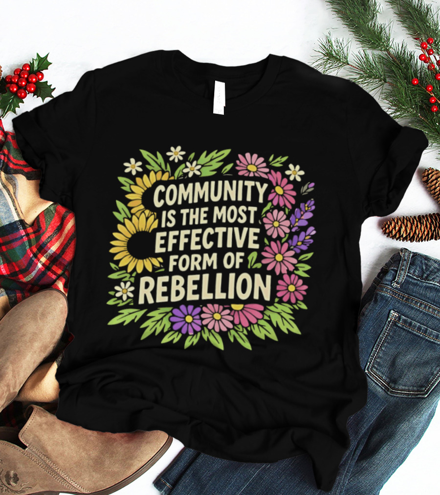 Community Is The Most Effective Form Of Rebellion With Colorful Flowers T-Shirt