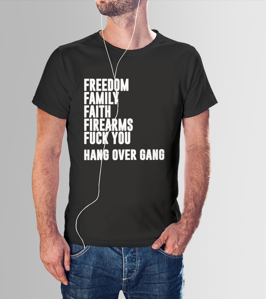 Freedom Family Faith Firearms Fuck You Hang Over Gang T-Shirt