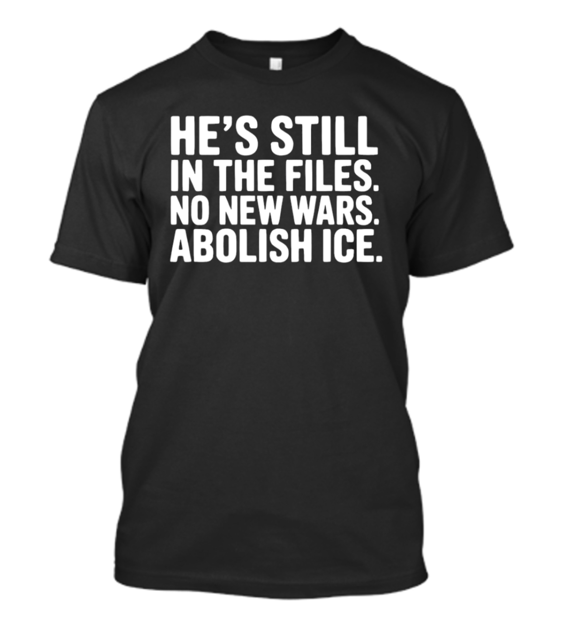 He's Still In The Files No New Wars Abolish ICE T-Shirt