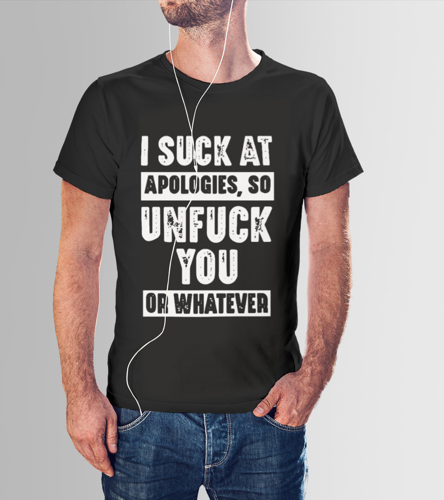 I Suck At Apologies So Unfck You Or Whatever T-Shirt