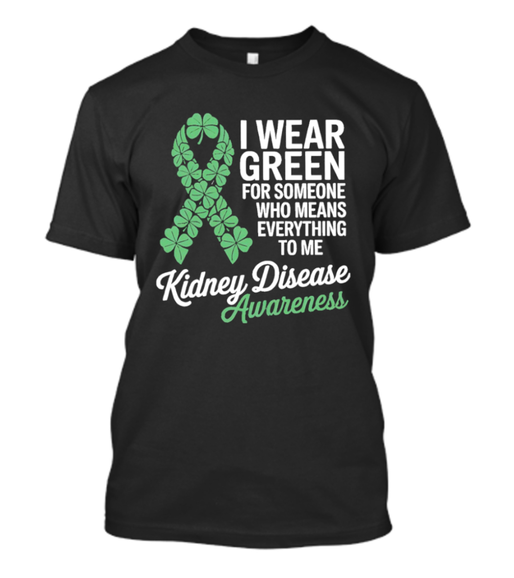 Kidney Disease Awareness I Wear Green Shamrock Ribbon For Someone Who Means Everything To Me T-Shirt