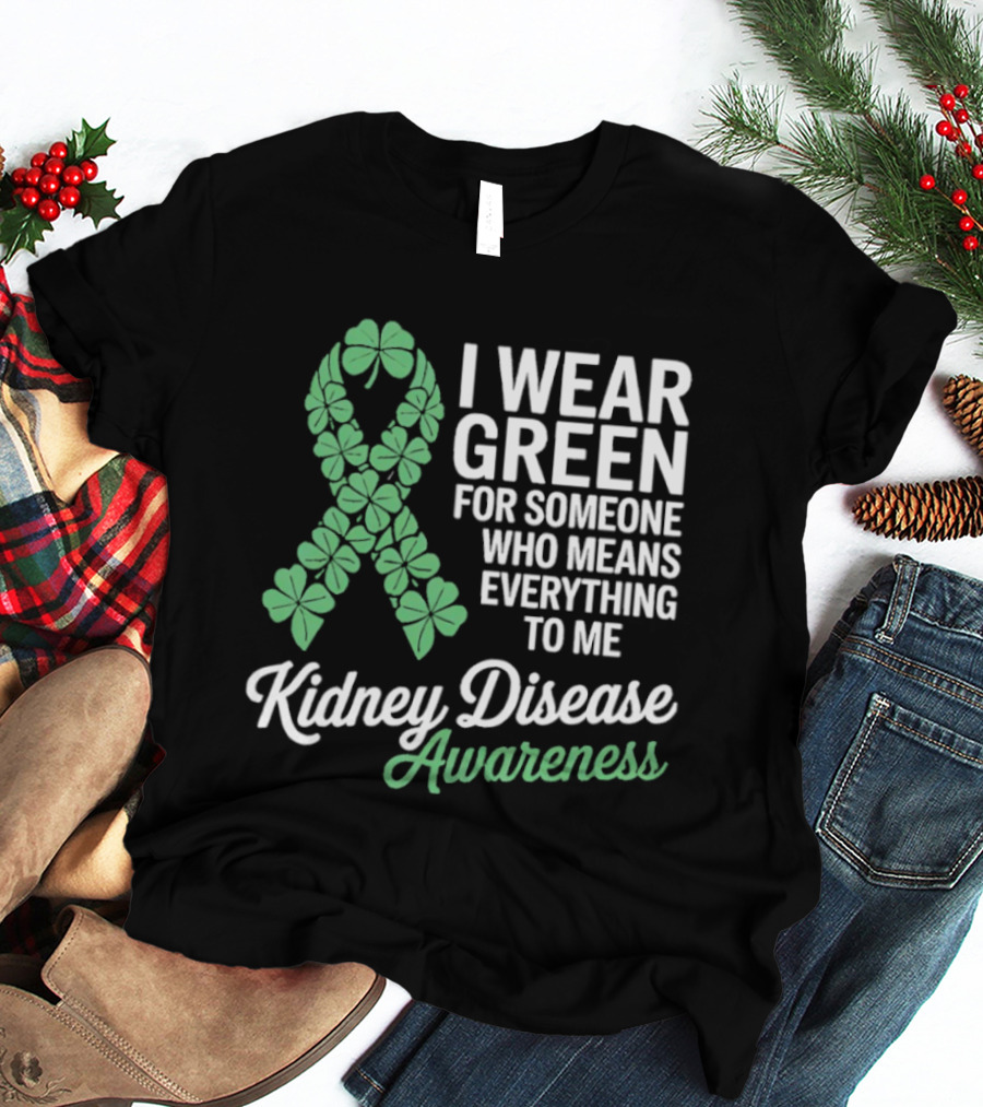Kidney Disease Awareness I Wear Green Shamrock Ribbon For Someone Who Means Everything To Me T-Shirt