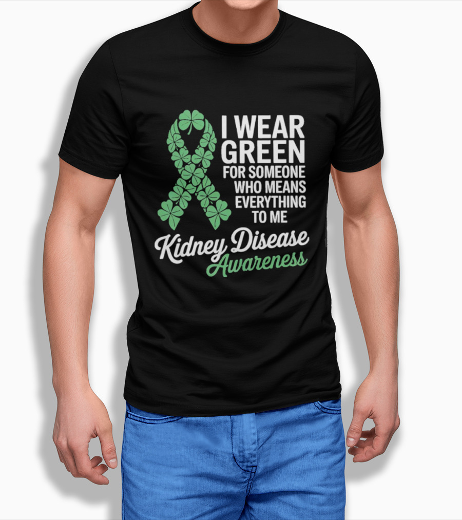 Kidney Disease Awareness I Wear Green Shamrock Ribbon For Someone Who Means Everything To Me T-Shirt