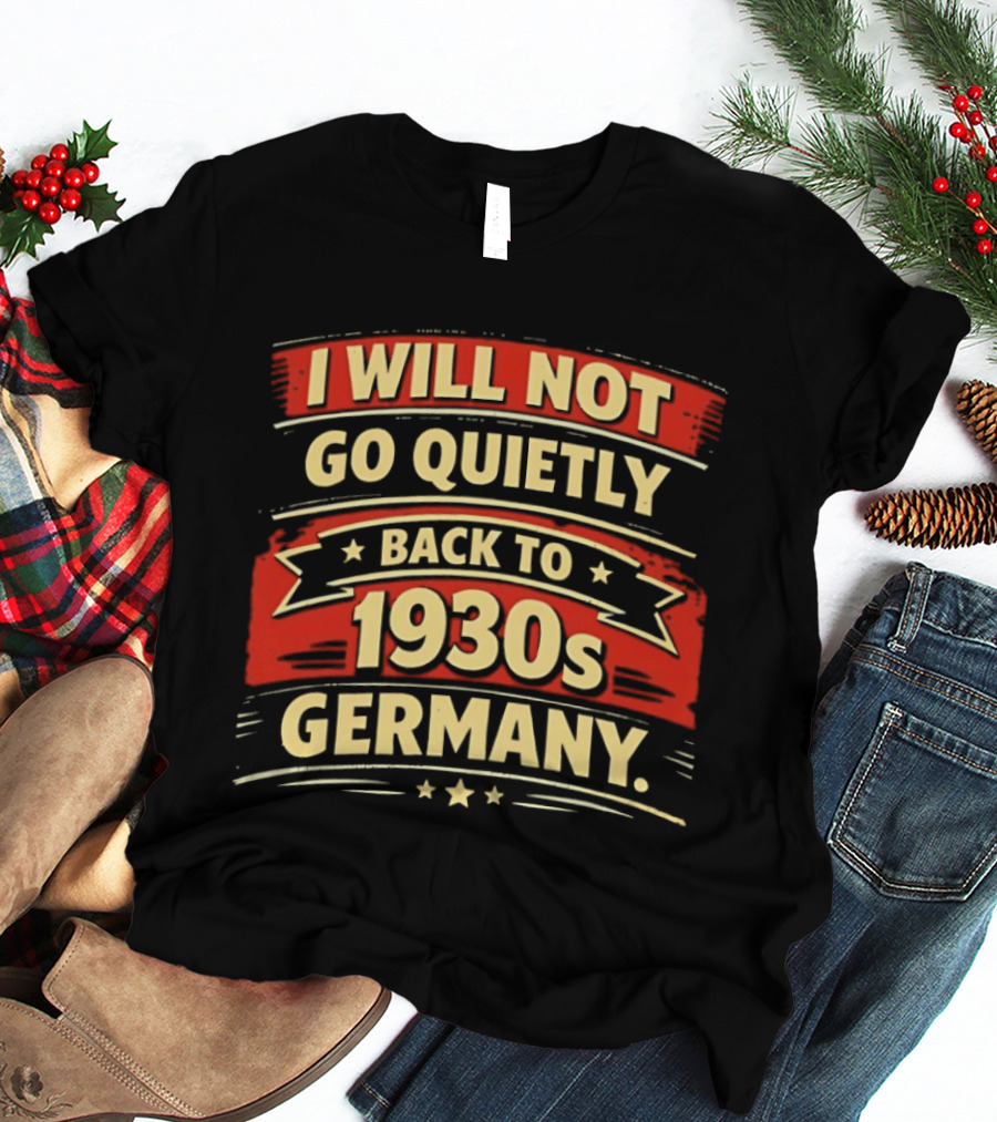 I Will Not Go Quietly Back To 1930s Germany T-Shirt