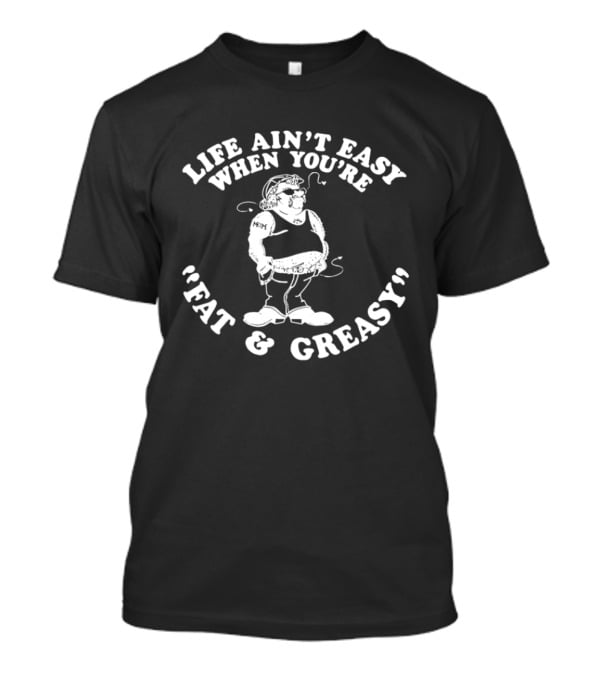 Life Ain't Easy When You're Fat And Greasy Retro Humor T-Shirt