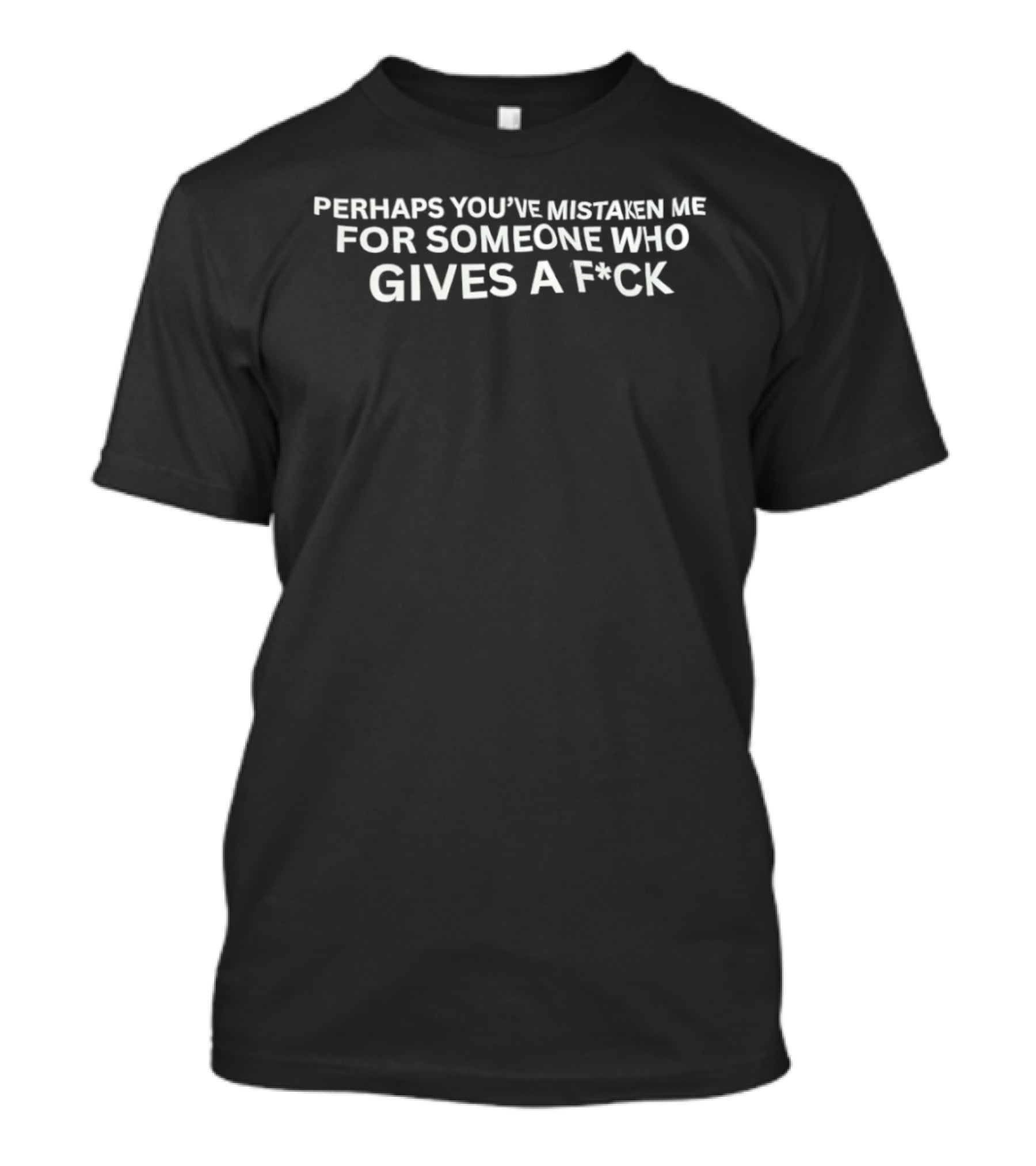 Perhaps You've Mistaken Me For Someone Who Gives A F*ck T-Shirt