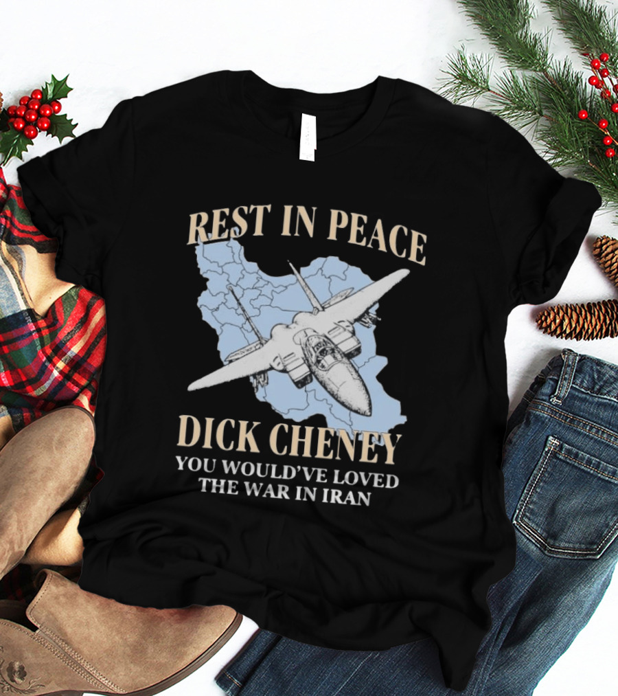 Rest In Peace Dick Cheney You Would've Loved The War In Iran Map Fighter Jet T-Shirt